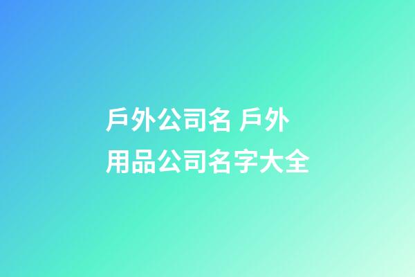 戶外公司名 戶外用品公司名字大全-第1張-公司起名-玄機派